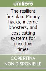 The resilient fire plan. Money hacks, income boosters, and cost-cutting systems for uncertain times libro