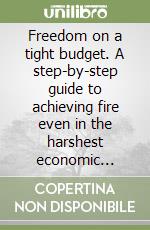Freedom on a tight budget. A step-by-step guide to achieving fire even in the harshest economic climate libro