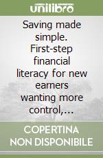 Saving made simple. First-step financial literacy for new earners wanting more control, stability, and peace of mind libro