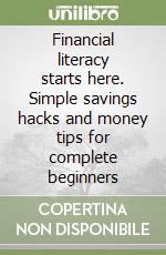 Financial literacy starts here. Simple savings hacks and money tips for complete beginners libro