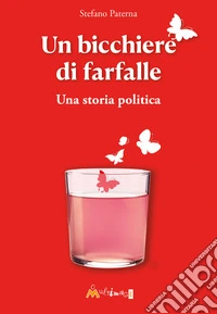 Un bicchiere di farfalle. Una storia politica libro