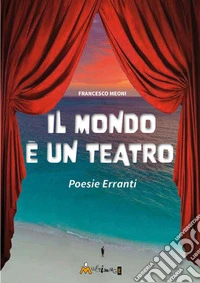 Il mondo è un teatro. Poesie erranti. Ediz. illustrata