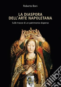 La diaspora dell'arte napoletana. Sulle tracce di un patrimonio disperso libro