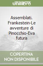 Assemblati. Frankestein-Le avventure di Pinocchio-Eva futura libro
