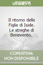 Il ritorno delle Figlie di Iside. Le streghe di Benevento. libro