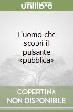 L'uomo che scoprì il pulsante «pubblica» libro