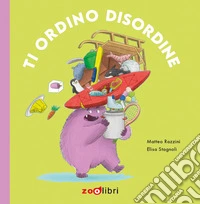 Ti ordino disordine. Ediz. illustrata libro