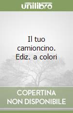 Il tuo camioncino. Ediz. a colori libro