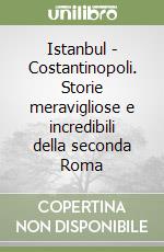 Istanbul - Costantinopoli. Storie meravigliose e incredibili della seconda Roma libro