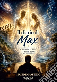 Il diario di Max. Dalle origini dell'uomo ai poteri della mente, al nostro potere di autoguarigione libro
