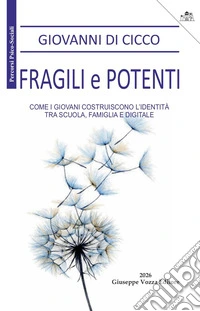 Fragili e potenti. Come i giovani costruiscono l'identità, tra scuola, famiglia e digitale