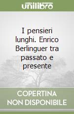 I pensieri lunghi. Enrico Berlinguer tra passato e presente libro