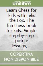 Learn Chess for kids with Felix the Fox. The fun chess book for kids. Simple step-by-step picture lessons, exciting puzzles, and tons of play libro