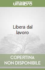 Libera dal lavoro libro
