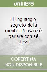 Il linguaggio segreto della mente. Pensare è parlare con sé stessi