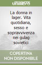 La donna in lager. Vita quotidiana, sesso e sopravvivenza nei gulag sovietici