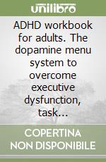 ADHD workbook for adults. The dopamine menu system to overcome executive dysfunction, task paralysis, and rejection sensitivity without burnout