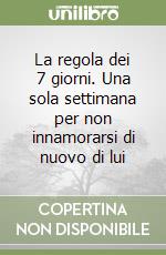 La regola dei 7 giorni. Una sola settimana per non innamorarsi di nuovo di lui libro
