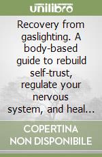 Recovery from gaslighting. A body-based guide to rebuild self-trust, regulate your nervous system, and heal from emotional abuse libro
