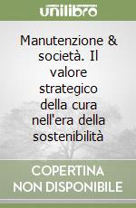Manutenzione & società. Il valore strategico della cura nell'era della sostenibilità