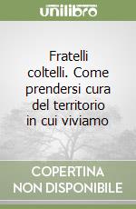Fratelli coltelli. Come prendersi cura del territorio in cui viviamo libro