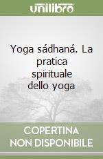 Yoga sádhaná. La pratica spirituale dello yoga libro