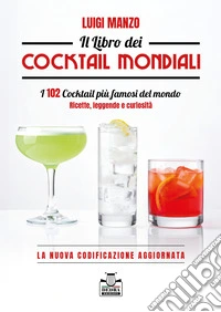 Il libro dei cocktail mondiali. I 102 cocktail più famosi del mondo. Ricette, leggende e curiosità. La nuova codificazione aggiornata