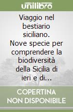 Viaggio nel bestiario siciliano. Nove specie per comprendere la biodiversità della Sicilia di ieri e di oggi, tra miti e leggende