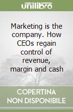 Marketing is the company. How CEOs regain control of revenue, margin and cash libro