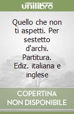 Quello che non ti aspetti. Per sestetto d'archi. Partitura. Ediz. italiana e inglese
