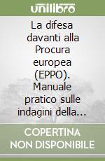 La difesa davanti alla Procura europea (EPPO). Manuale pratico sulle indagini della Procura europea e dei Procuratori europei delegati. Strategie difensive nei procedimenti per reati PIF, frodi IVA, fondi PNRR, riciclaggio, sequestri, confisca e coo libro