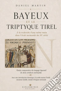 Bayeux et le Triptyque Tirel. À la recherche de la même main dans l'école normande du XIe siècle libro