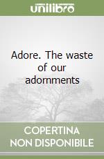 Adore. The waste of our adornments