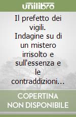 Il prefetto dei vigili. Indagine su di un mistero irrisolto e sull'essenza e le contraddizioni del potere libro