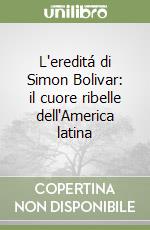 L'ereditá di Simon Bolivar: il cuore ribelle dell'America latina libro