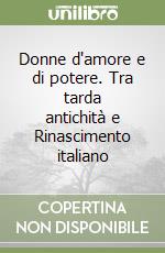 Donne d'amore e di potere. Tra tarda antichità e Rinascimento italiano libro
