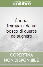 Ùpupa. Immagini da un bosco di querce da sughero libro