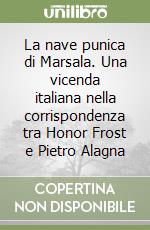 La nave punica di Marsala. Una vicenda italiana nella corrispondenza tra Honor Frost e Pietro Alagna libro