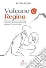 Vulcano e regina. Una storia d'amore senza tempo, una favola per adulti che ancora sognano un mondo nuovo