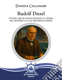 Rudolf Diesel. L'uomo che ha rivoluzionato la storia del motore e la sua misteriosa morte libro