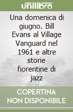 Una domenica di giugno. Bill Evans al Village Vanguard nel 1961 e altre storie fiorentine di jazz libro