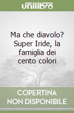 Ma che diavolo? Super Iride, la famiglia dei cento colori