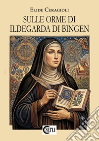 Sulle orme di Ildegarda di Bingen. Nuova ediz. libro