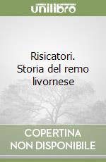 Risicatori. Storia del remo livornese libro