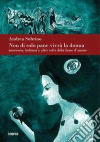 Non di solo pane vivrà la donna. Anoressia bulimia e altri volti della fame d'amore. Nuova ediz. libro