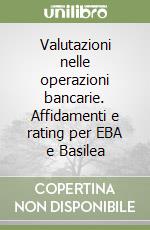 Valutazioni nelle operazioni bancarie. Affidamenti e rating per EBA e Basilea libro