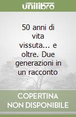 50 anni di vita vissuta... e oltre. Due generazioni in un racconto libro