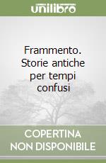 Frammento. Storie antiche per tempi confusi