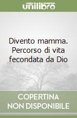 Divento mamma. Percorso di vita fecondata da Dio libro