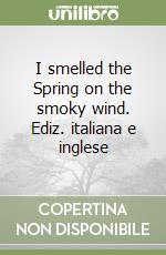 I smelled the Spring on the smoky wind. Ediz. italiana e inglese libro